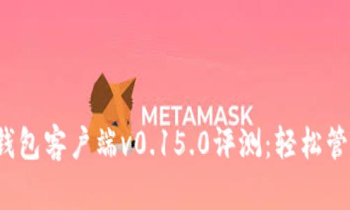 2023年比特币钱包客户端v0.15.0评测：轻松管理你的数字资产