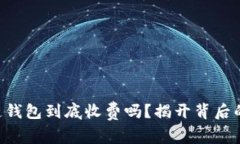 区块链钱包到底收费吗？