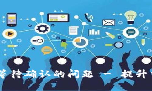 如何解决USDT钱包等待确认的问题 - 提升交易速度的实用技巧