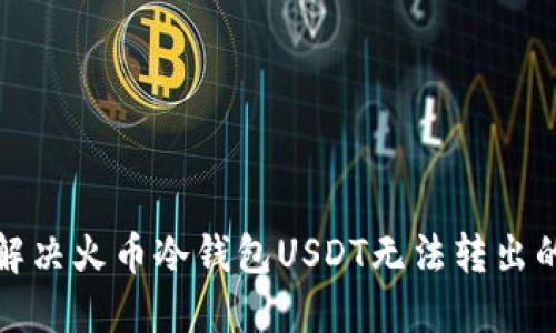 如何解决火币冷钱包USDT无法转出的难题