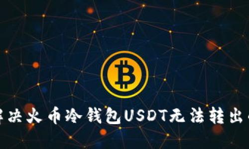 如何解决火币冷钱包USDT无法转出的难题