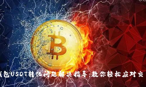 火币钱包USDT转化问题解决指导：教你轻松应对交易难题
