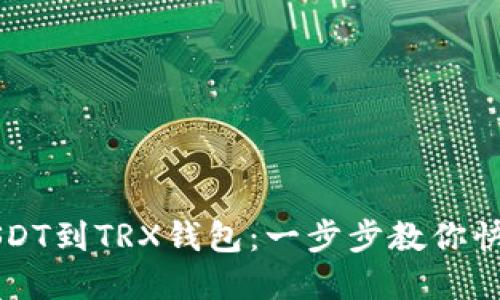 轻松提取USDT到TRX钱包：一步步教你快速完成交易