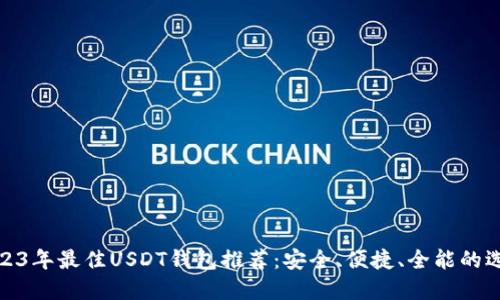 2023年最佳USDT钱包推荐：安全、便捷、全能的选择