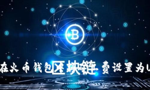 如何在火币钱包中将矿工费设置为USDT？