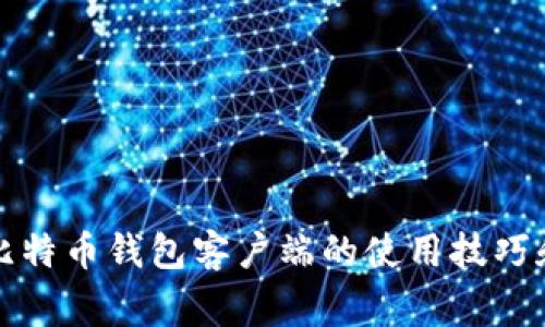 全面解析比特币钱包客户端的使用技巧和常见问题
