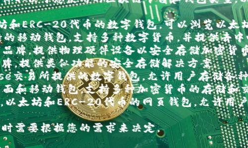 区块链钱包的名称可以有很多种，具体取决于您使用的区块链平台和钱包类型。以下是一些流行的区块链钱包名称：

1. **MetaMask**: 主要用于以太坊和ERC-20代币的数字钱包，可以浏览以太坊区块链上的去中心化应用（dApps）。
2. **Trust Wallet**: 由币安支持的移动钱包，支持多种数字货币，并提供去中心化交易所功能。
3. **Ledger**: 这是一个硬件钱包品牌，提供物理硬件设备以安全存储加密货币私钥。
4. **Trezor**: 另一个硬件钱包品牌，提供类似功能的安全存储解决方案。
5. **Coinbase Wallet**: Coinbase交易所提供的数字钱包，允许用户存储各种加密货币，并与去中心化应用互动。
6. **Exodus**: 一个用户友好的桌面和移动钱包，支持多种加密货币的存储和交换。
7. **MyEtherWallet**: 一个开源，以太坊和ERC-20代币的网页钱包，允许用户创建和存储以太坊钱包。

不同钱包有不同的特点和功能，选择时需要根据您的需求来决定。