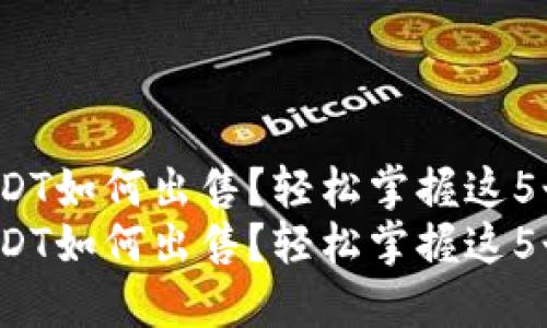 钱包的USDT如何出售？轻松掌握这5个步骤！  
钱包的USDT如何出售？轻松掌握这5个步骤！