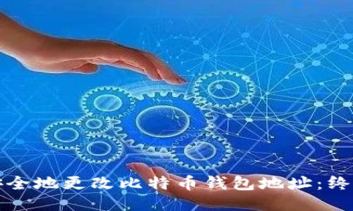 如何安全地更改比特币钱包地址：终极指南