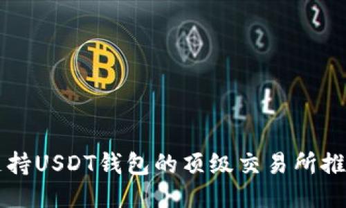 支持USDT钱包的顶级交易所推荐