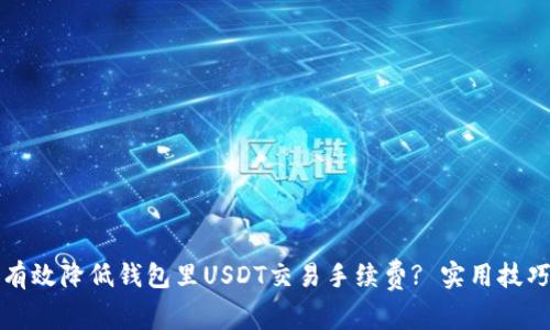 如何有效降低钱包里USDT交易手续费? 实用技巧分享