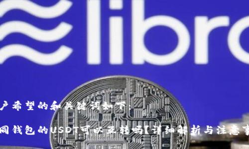 用户希望的和关键词如下：

不同钱包的USDT可以互转吗？详细解析与注意事项