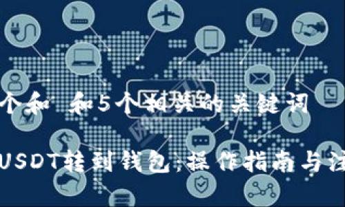 思考一个和 和5个相关的关键词

如何将USDT转到钱包：操作指南与注意事项