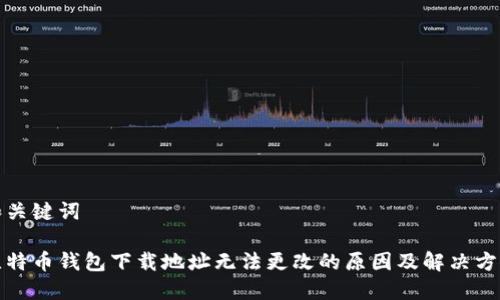 和关键词

比特币钱包下载地址无法更改的原因及解决方法