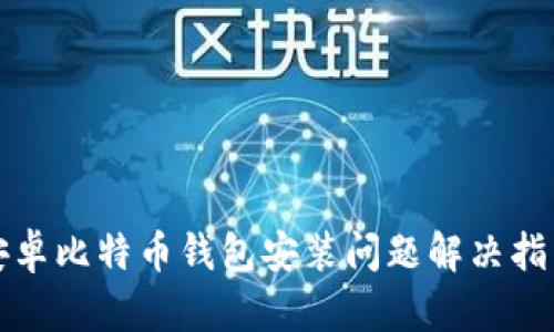 安卓比特币钱包安装问题解决指南