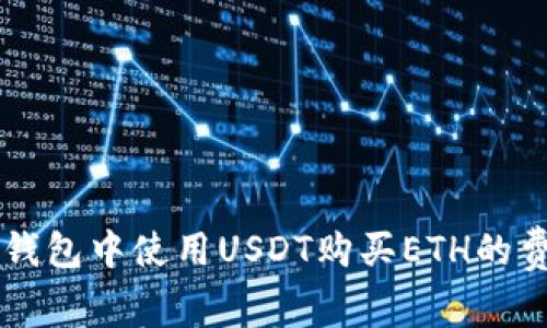 以太坊钱包中使用USDT购买ETH的费用解析