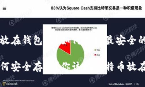 比特币要放在钱包吗？如何选择最安全的存储方式

比特币如何安全存储？你该把比特币放在钱包吗？