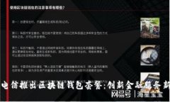 中国电信推出区块链钱包套餐：创新金融服务新