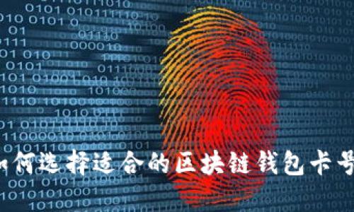 如何选择适合的区块链钱包卡号？