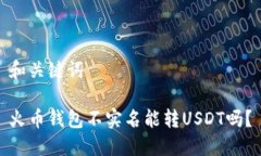 和关键词火币钱包不实名能转USDT吗？