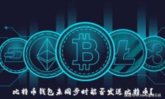   比特币钱包未同步时能否