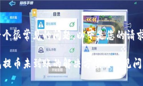 这是一个很常见的问题，以下是您的请求：

TP钱包提币未到账的解决方案与常见问题解析