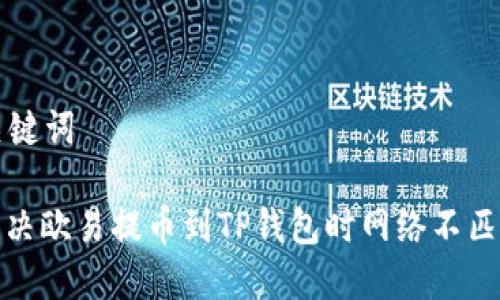 思考和关键词

: 如何解决欧易提币到TP钱包时网络不匹配的问题