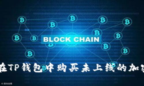 如何在TP钱包中购买未上线的加密货币