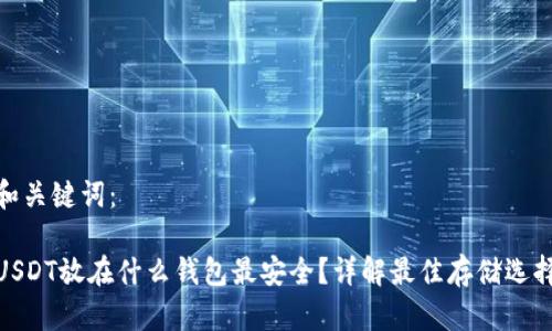 和关键词：

USDT放在什么钱包最安全？详解最佳存储选择