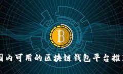 国内可用的区块链钱包平台推荐