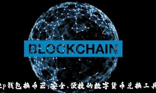   
tp钱包换币器：安全、便捷的数字货币兑换工具