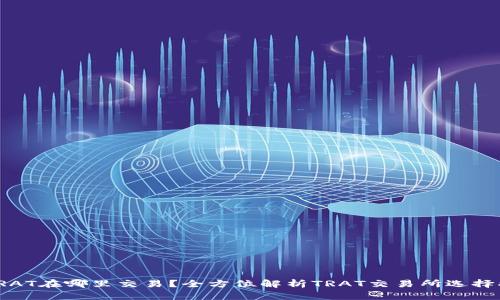 : TRAT在哪里交易？全方位解析TRAT交易所选择指南