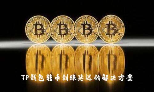 TP钱包转币到账延迟的解决方案