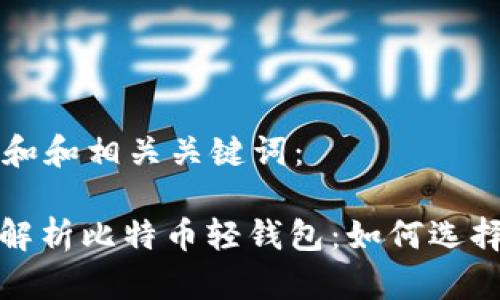 以下是和和相关关键词：

: 全面解析比特币轻钱包：如何选择与使用