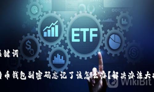 和关键词

比特币钱包副密码忘记了该怎么办？解决办法大揭秘