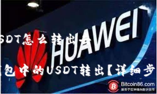 波场钱包的USDT怎么转出去

如何将波场钱包中的USDT转出？详细步骤与注意事项