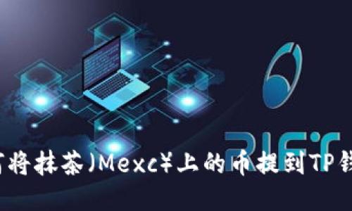 如何将抹茶（Mexc）上的币提到TP钱包？