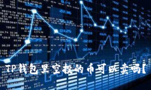 TP钱包里空投的币可以卖吗？