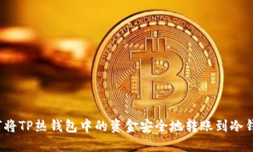 如何将TP热钱包中的资金安全地转账到冷钱包？