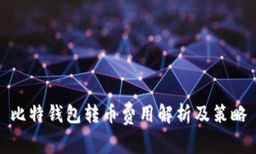 比特钱包转币费用解析及策略