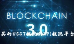 币安如何将刚买的USDT提现到TP（提现平台）?全流