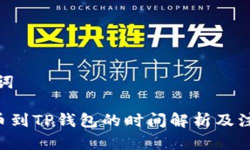 和关键词

TRX提币到TP钱包的时间解析及注意事项