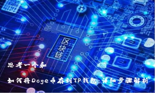 思考一个和

如何将Doge币存到TP钱包：详细步骤解析