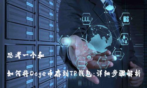 思考一个和

如何将Doge币存到TP钱包：详细步骤解析