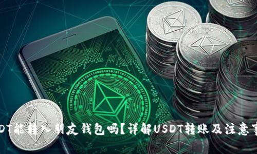 USDT能转入朋友钱包吗？详解USDT转账及注意事项