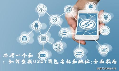 思考一个和  
: 如何查找USDT钱包名称和地址：全面指南