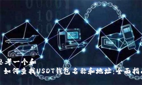 思考一个和  
: 如何查找USDT钱包名称和地址：全面指南