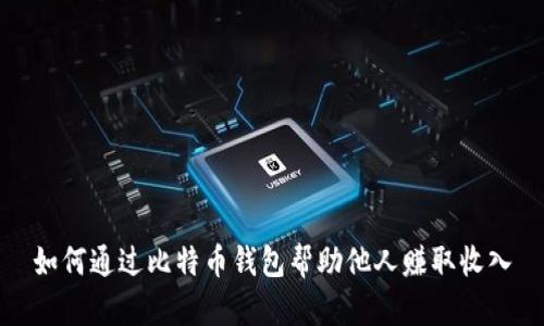 如何通过比特币钱包帮助他人赚取收入