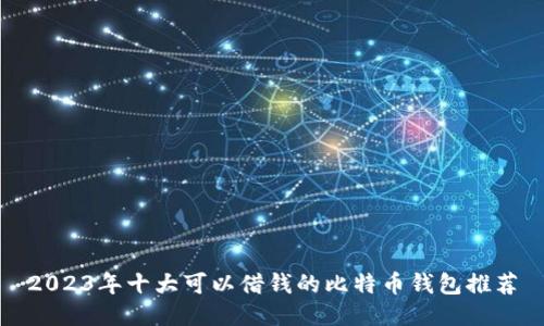 2023年十大可以借钱的比特币钱包推荐