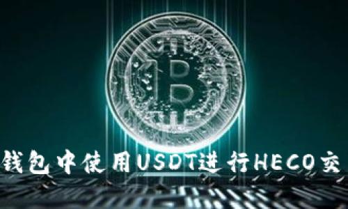 如何在火币钱包中使用USDT进行HECO交易：全面指南
